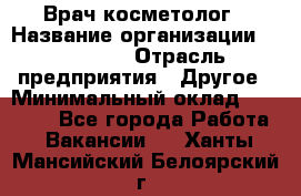 Врач-косметолог › Название организации ­ Linline › Отрасль предприятия ­ Другое › Минимальный оклад ­ 30 000 - Все города Работа » Вакансии   . Ханты-Мансийский,Белоярский г.